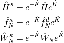 \hat{H}^{\kappa} &=  e^{-\hat{K}} \hat{H} e^{\hat{K}} \\
\hat{f}_{N}^{\kappa} &=  e^{-\hat{K}} \hat{f}_{N}^{d} e^{\hat{K}} \\
\hat{W}_{N}^{\kappa} &=  e^{-\hat{K}} \hat{W}_{N} e^{\hat{K}}