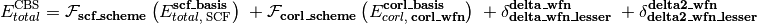 E_{total}^{\text{CBS}} = \mathcal{F}_{\textbf{scf\_scheme}} \left(E_{total,\; \text{SCF}}^{\textbf{scf\_basis}}\right) \; + \mathcal{F}_{\textbf{corl\_scheme}} \left(E_{corl,\; \textbf{corl\_wfn}}^{\textbf{corl\_basis}}\right) \; + \delta_{\textbf{delta\_wfn\_lesser}}^{\textbf{delta\_wfn}} \; + \delta_{\textbf{delta2\_wfn\_lesser}}^{\textbf{delta2\_wfn}}