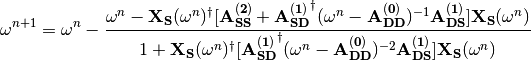 \omega^{n+1}=\omega^{n}-
\frac{\omega^n-\mathbf{X_{S}}(\omega^n)^{\dagger}
[\mathbf{A_{SS}^{(2)}}+
\mathbf{A_{SD}^{(1)}}^{\dagger}(\omega^n-\mathbf{A_{DD}^{(0)}})^{-1}
\mathbf{A_{DS}^{(1)}}]\mathbf{X_{S}}(\omega^n)}{1+\mathbf{X_{S}}
(\omega^n)^{\dagger}[\mathbf{A_{SD}^{(1)}}^{\dagger}
(\omega^n-\mathbf{A_{DD}^{(0)}})^{-2}\mathbf{A_{DS}^{(1)}}]\mathbf{X_{S}}
(\omega^n)}